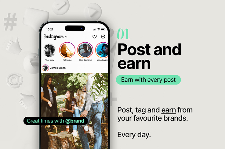 01 Post and Earn. Earn with every post. Post, tag and earn from your favourite brands. Every day.